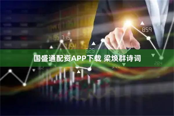 国盛通配资APP下载 梁焕群诗词