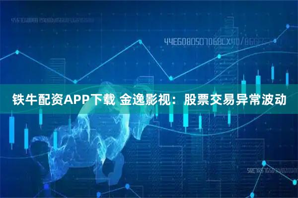 铁牛配资APP下载 金逸影视：股票交易异常波动