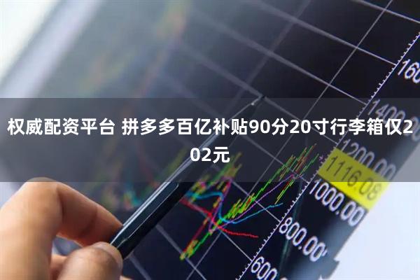 权威配资平台 拼多多百亿补贴90分20寸行李箱仅202元