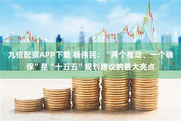 九倍配资APP下载 杨伟民：“两个推动、一个确保”是“十五五”规划建议的最大亮点