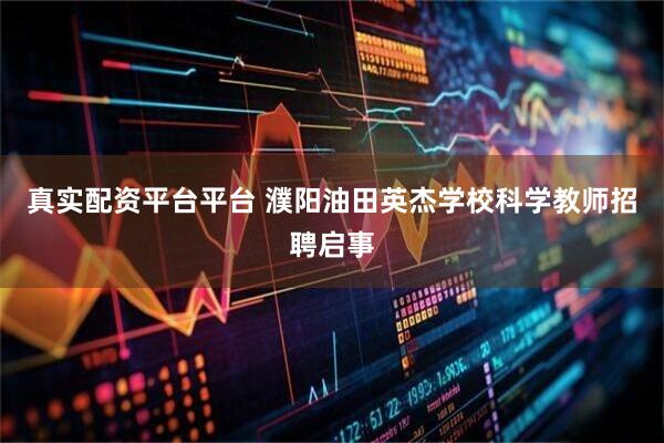 真实配资平台平台 濮阳油田英杰学校科学教师招聘启事