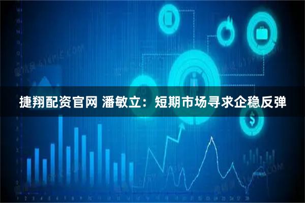 捷翔配资官网 潘敏立：短期市场寻求企稳反弹