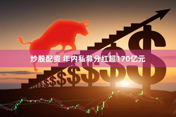 炒股配资 年内私募分红超170亿元
