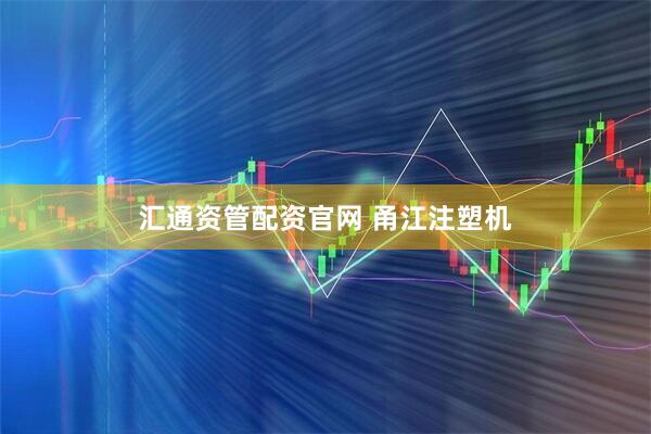汇通资管配资官网 甬江注塑机