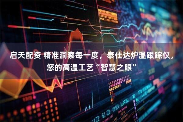 启天配资 精准洞察每一度，泰仕达炉温跟踪仪，您的高温工艺“智慧之眼”