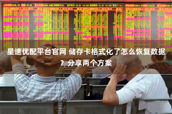 星速优配平台官网 储存卡格式化了怎么恢复数据？分享两个方案