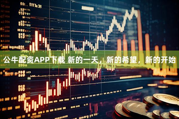 公牛配资APP下载 新的一天，新的希望，新的开始