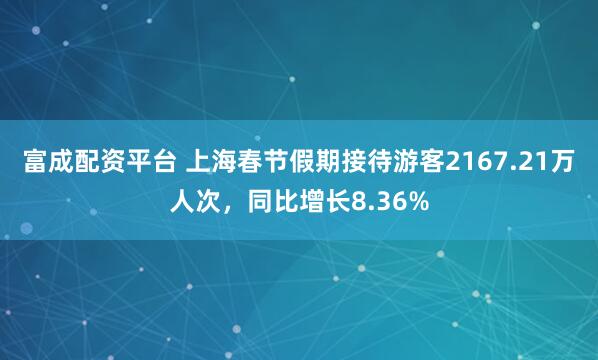 富成配资平台 上海春节假期接待游客2167.21万人次，同比增长8.36%